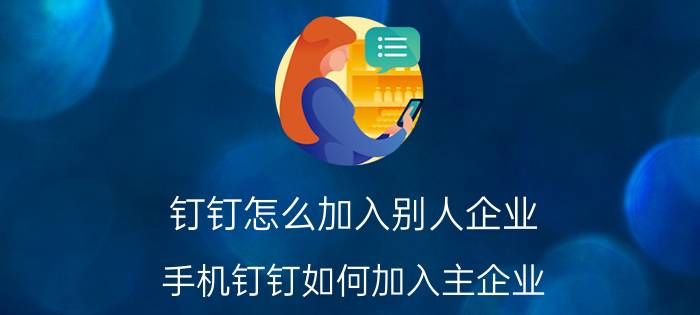 钉钉怎么加入别人企业 手机钉钉如何加入主企业？